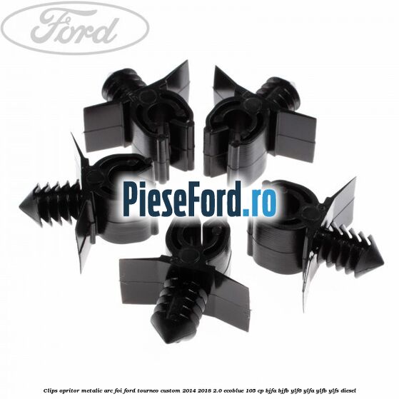 Clips opritor metalic arc foi Ford Tourneo Custom 2014-2018 2.0 EcoBlue 105 cp BJFA, BJFB, YLF6, YLFA, YLFB, YLFS diesel