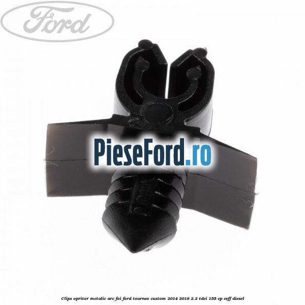Clips opritor metalic arc foi Ford Tourneo Custom 2014-2018 2.2 TDCi 155 cp CVFF diesel