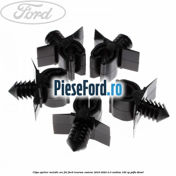 Clips opritor metalic arc foi Ford Tourneo Custom 2019-2023 2.0 EcoBlue 150 cp P0FA diesel