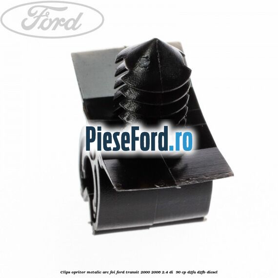 Clips opritor metalic arc foi Ford Transit 2000-2006 2.4 DI 90 cp Clips opritor metalic arc foi Ford Transit 2000-2006 2.4 DI 90 cp D2FA, D2FB diesel