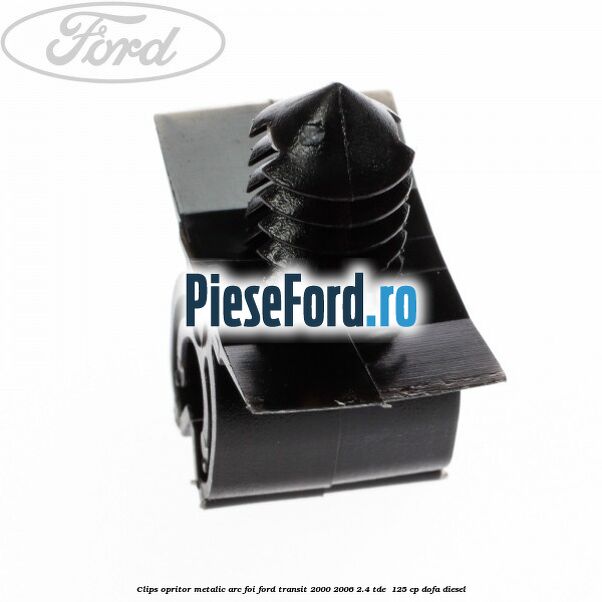Clips opritor metalic arc foi Ford Transit 2000-2006 2.4 TDE  125 cp DOFA diesel