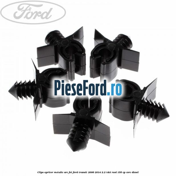 Clips opritor metalic arc foi Ford Transit 2006-2014 2.2 TDCi RWD 155 cp CVRC diesel