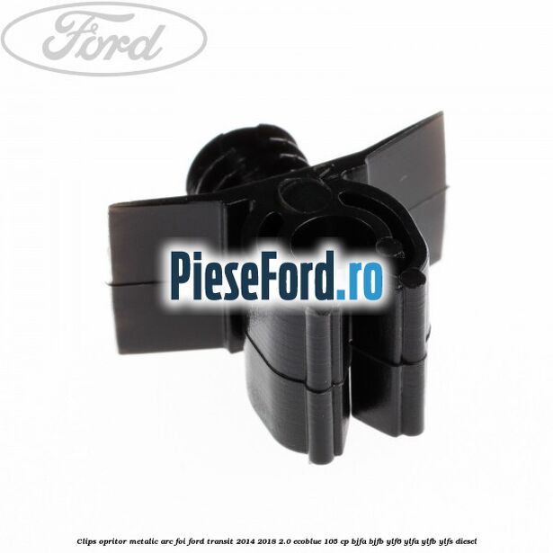 Clips opritor metalic arc foi Ford Transit 2014-2018 2.0 EcoBlue 105 cp BJFA, BJFB, YLF6, YLFA, YLFB, YLFS diesel