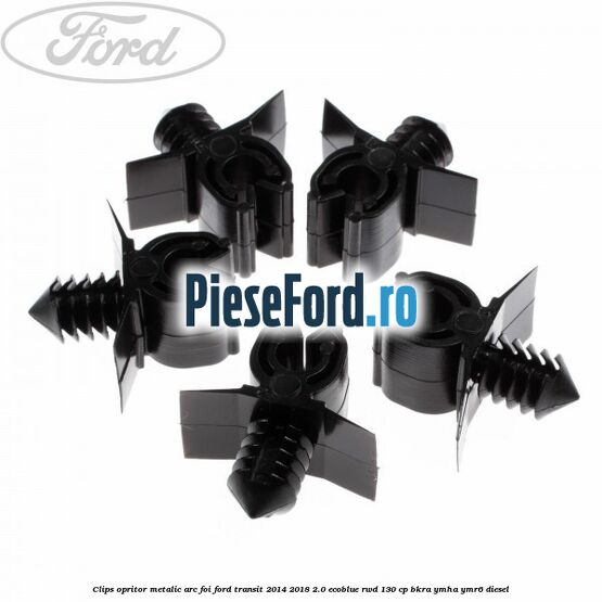 Clips opritor metalic arc foi Ford Transit 2014-2018 2.0 EcoBlue RWD 130 cp Clips opritor metalic arc foi Ford Transit 2014-2018 2.0 EcoBlue RWD 130 cp BKRA, YMHA, YMR6 diesel