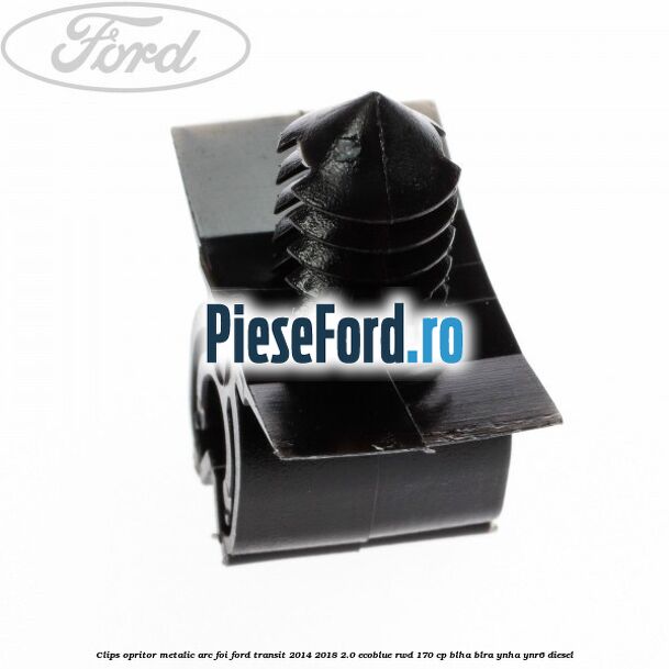 Clips opritor metalic arc foi Ford Transit 2014-2018 2.0 EcoBlue RWD 170 cp BLHA, BLRA, YNHA, YNR6 diesel