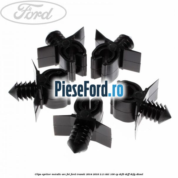 Clips opritor metalic arc foi Ford Transit 2014-2018 2.2 TDCi 100 cp DRF5, DRFF, DRFG diesel