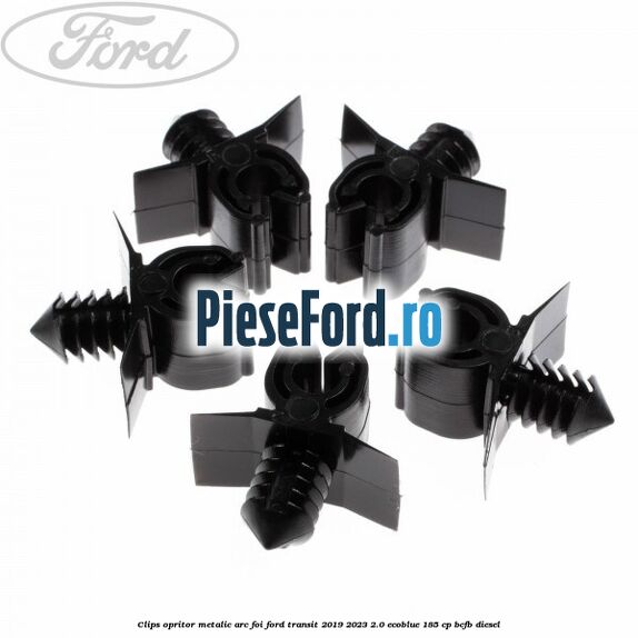 Clips opritor metalic arc foi Ford Transit 2019-2023 2.0 EcoBlue 185 cp BCFB diesel