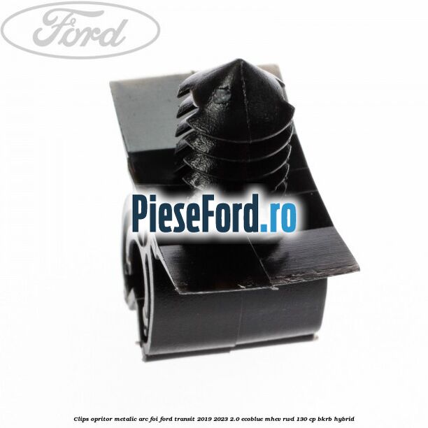Clips opritor metalic arc foi Ford Transit 2019-2023 2.0 EcoBlue mHEV RWD 130 cp BKRB Hybrid