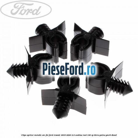 Clips opritor metalic arc foi Ford Transit 2019-2023 2.0 EcoBlue RWD 130 cp BKRA, YMHA, YMR6 diesel