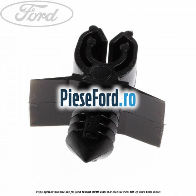 Clips opritor metalic arc foi Ford Transit 2019-2023 2.0 EcoBlue RWD 185 cp BCRA, BCRB diesel