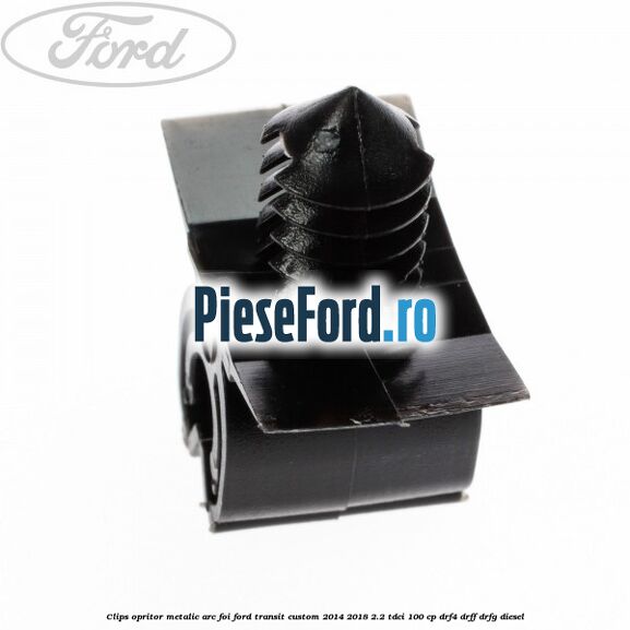 Clips opritor metalic arc foi Ford Transit Custom 2014-2018 2.2 TDCi 100 cp DRF4, DRFF, DRFG diesel
