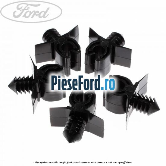 Clips opritor metalic arc foi Ford Transit Custom 2014-2018 2.2 TDCi 155 cp CVFF diesel