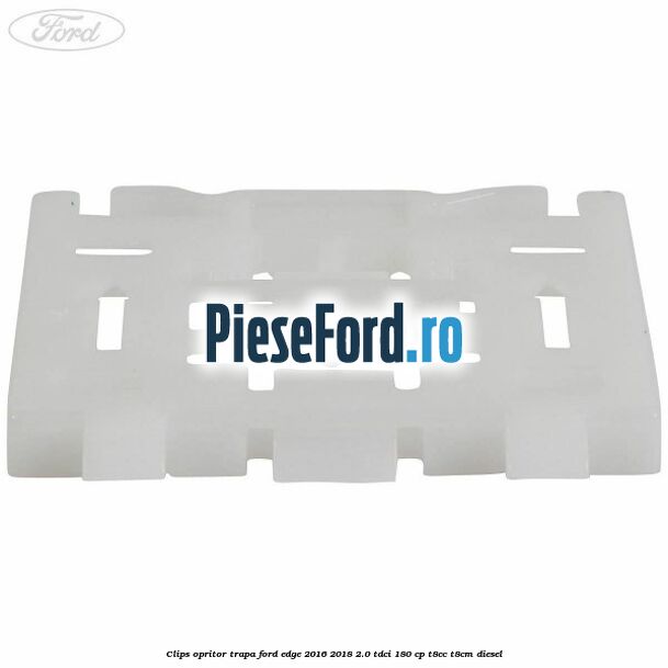 Clips opritor trapa Ford Edge 2016-2018 2.0 TDCi 180 cp T8CC, T8CM diesel