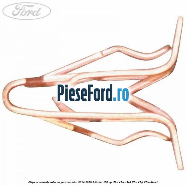 Clips ornamente interior Ford Mondeo 2014-2018 2.0 TDCi 150 cp Clips ornamente interior Ford Mondeo 2014-2018 2.0 TDCi 150 cp T7CA, T7CC, T7CD, T7CE, T7CF, T7CN diesel