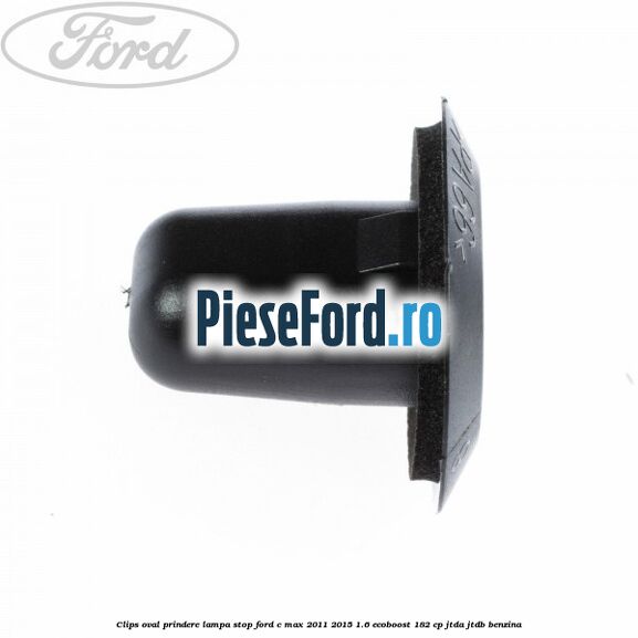 Clips oval prindere lampa stop Ford C-Max 2011-2015 1.6 EcoBoost 182 cp Clips oval prindere lampa stop Ford C-Max 2011-2015 1.6 EcoBoost 182 cp JTDA, JTDB benzina