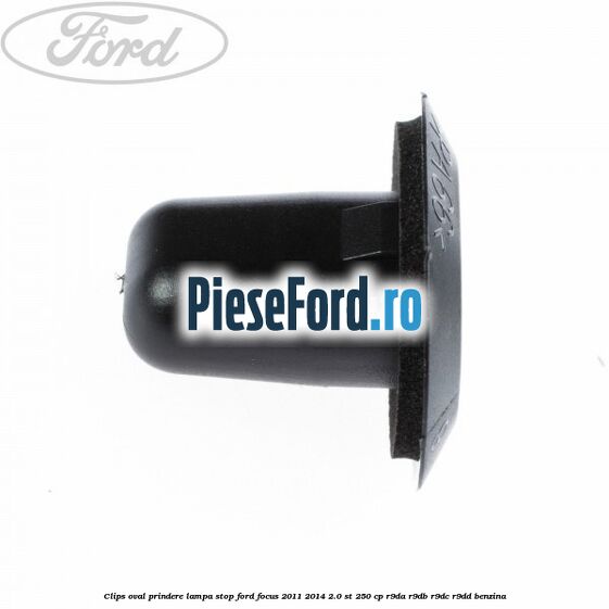 Clips oval prindere lampa stop Ford Focus 2011-2014 2.0 ST 250 cp Clips oval prindere lampa stop Ford Focus 2011-2014 2.0 ST 250 cp R9DA, R9DB, R9DC, R9DD benzina