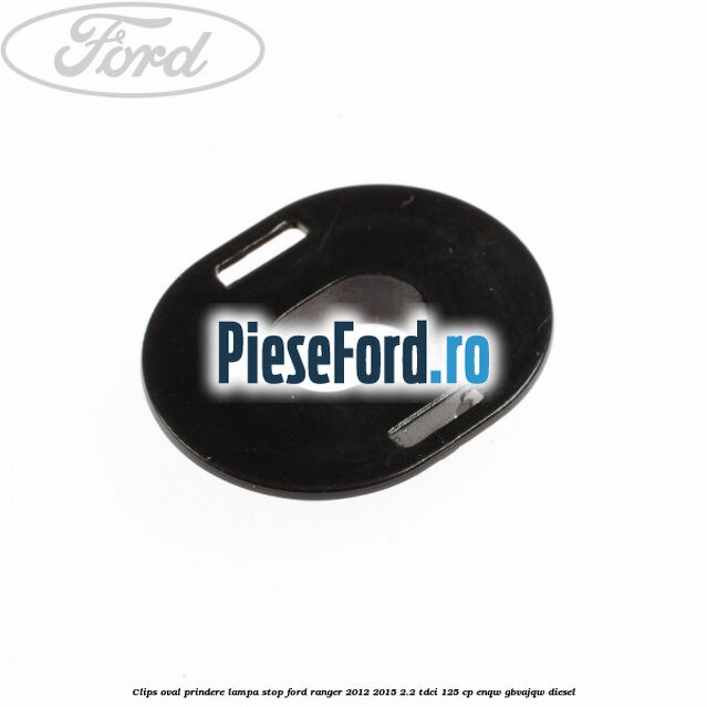 Clips oval prindere lampa stop Ford Ranger 2012-2015 2.2 TDCi 125 cp ENQW, GBVAJQW diesel