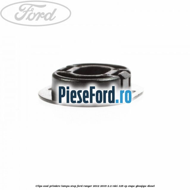 Clips oval prindere lampa stop Ford Ranger 2012-2015 2.2 TDCi 125 cp ENQW, GBVAJQW diesel