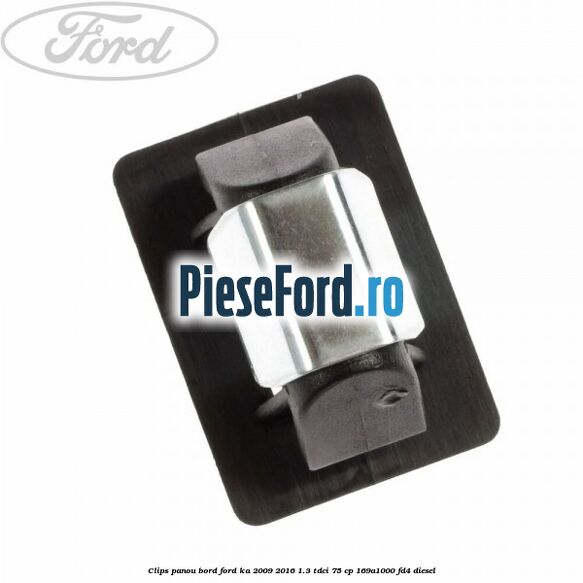 Clips panou bord Ford Ka 2009-2016 1.3 TDCi 75 cp 169A1000, FD4 diesel