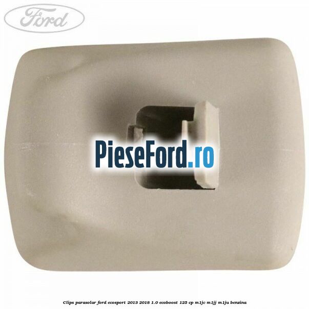 Clips parasolar Ford EcoSport 2013-2018 1.0 EcoBoost 125 cp M1JC, M1JJ, M1JU benzina