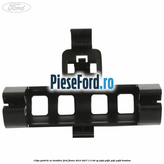 Clips parbriz cu incalzire Ford Fiesta 2013-2017 1.0 80 cp P4JA, P4JB, P4JC, P4JD benzina
