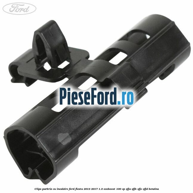 Clips parbriz cu incalzire Ford Fiesta 2013-2017 1.0 EcoBoost 100 cp SFJA, SFJB, SFJC, SFJD benzina