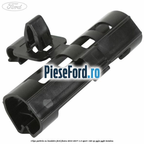 Clips parbriz cu incalzire Ford Fiesta 2013-2017 1.0 Sport 140 cp YYJA, YYJB benzina