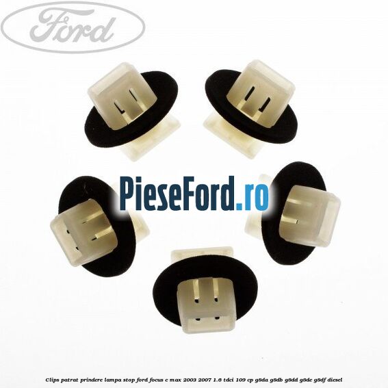 Clips patrat prindere lampa stop Ford Focus C-Max 2003-2007 1.6 TDCi 109 cp G8DA, G8DB, G8DD, G8DE, G8DF diesel