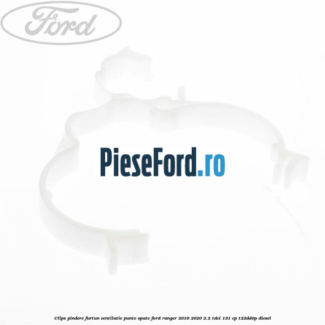 Clips pindere furtun ventilatie punte spate Ford Ranger 2016-2020 2.2 TDCi 131 cp T22DD0P diesel