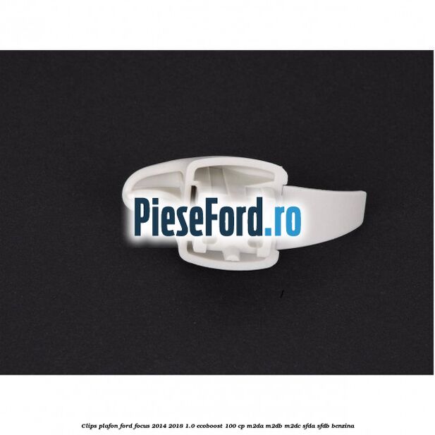 Clips plafon Ford Focus 2014-2018 1.0 EcoBoost 100 cp M2DA, M2DB, M2DC, SFDA, SFDB benzina