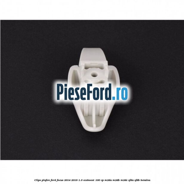 Clips plafon Ford Focus 2014-2018 1.0 EcoBoost 100 cp M2DA, M2DB, M2DC, SFDA, SFDB benzina
