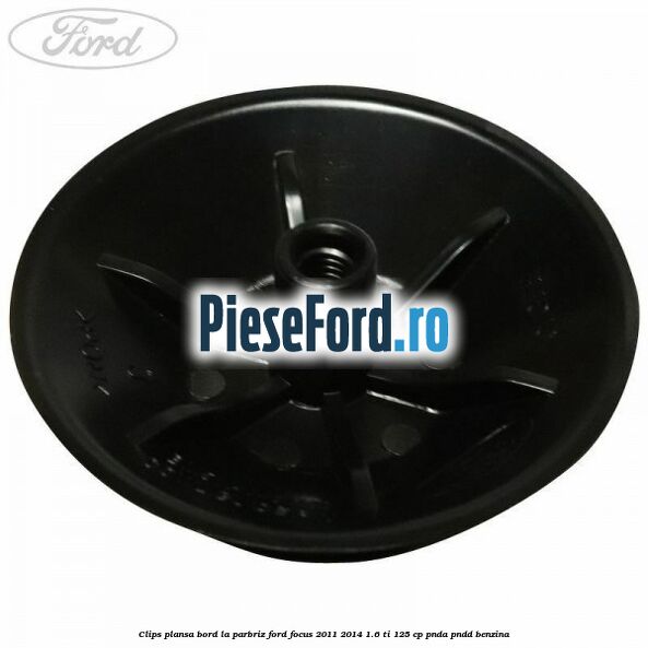 Clips plansa bord la parbriz Ford Focus 2011-2014 1.6 Ti 125 cp Clips plansa bord la parbriz Ford Focus 2011-2014 1.6 Ti 125 cp PNDA, PNDD benzina