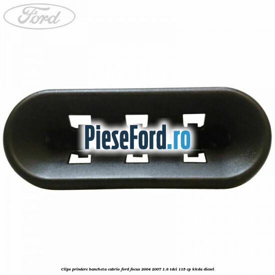 Clips prindere bancheta cabrio Ford Focus 2004-2007 1.8 TDCi 115 cp Clips prindere bancheta cabrio Ford Focus 2004-2007 1.8 TDCi 115 cp KKDA diesel