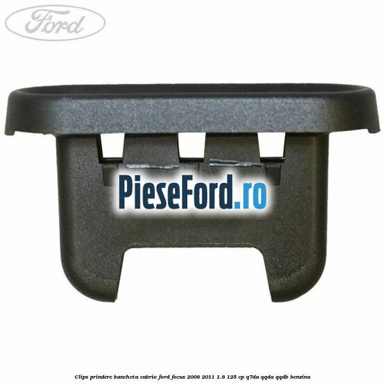 Clips prindere bancheta cabrio Ford Focus 2008-2011 1.8 125 cp Clips prindere bancheta cabrio Ford Focus 2008-2011 1.8 125 cp Q7DA, QQDA, QQDB benzina