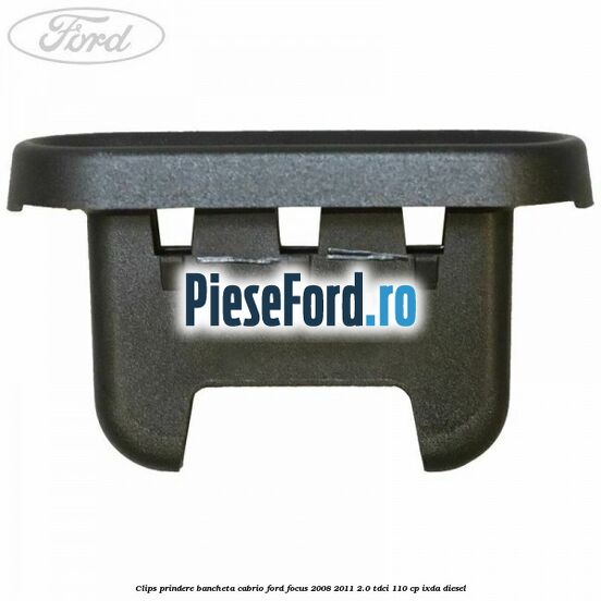 Clips prindere bancheta cabrio Ford Focus 2008-2011 2.0 TDCi 110 cp IXDA diesel