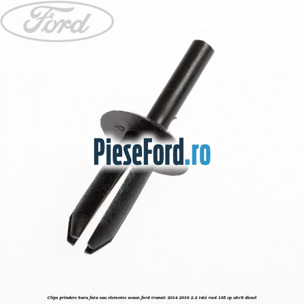 Clips prindere bara fata sau elemente scaun Ford Transit 2014-2018 2.2 TDCi RWD 135 cp Clips prindere bara fata sau elemente scaun Ford Transit 2014-2018 2.2 TDCi RWD 135 cp UHR5 diesel