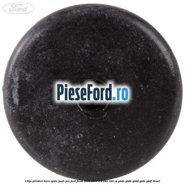Clips prindere bara spate push pin Ford Focus 2004-2007 1.6 TDCi 109 cp Clips prindere bara spate push pin Ford Focus 2004-2007 1.6 TDCi 109 cp G8DA, G8DB, G8DD, G8DE, G8DF diesel
