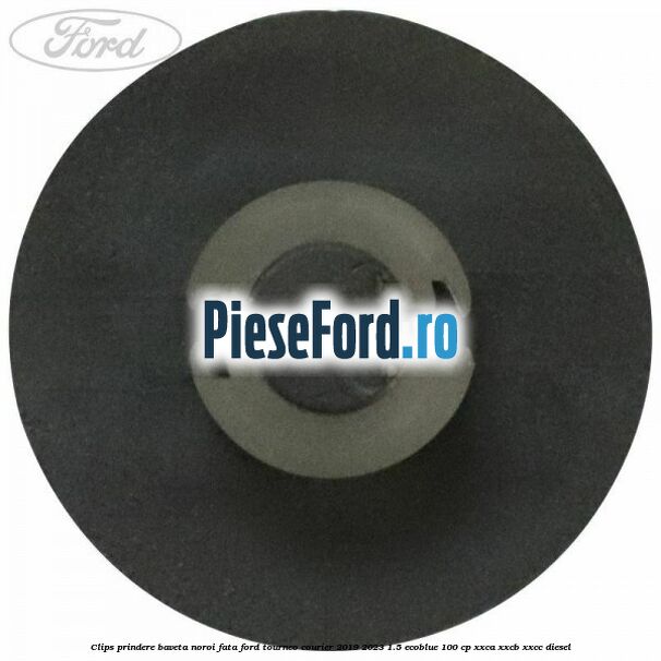 Clips prindere baveta noroi fata Ford Tourneo Courier 2019-2023 1.5 EcoBlue 100 cp XXCA, XXCB, XXCC diesel
