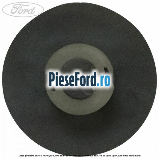 Clips prindere baveta noroi fata Ford Tourneo Courier 2019-2023 1.5 TDCi 75 cp Clips prindere baveta noroi fata Ford Tourneo Courier 2019-2023 1.5 TDCi 75 cp UGCA, UGCB, XUCC, XUCD, XUCE, diesel