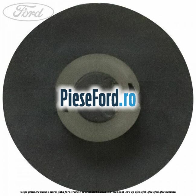 Clips prindere baveta noroi fata Ford Transit Courier 2014-2018 1.0 EcoBoost 100 cp Clips prindere baveta noroi fata Ford Transit Courier 2014-2018 1.0 EcoBoost 100 cp SFCA, SFCB, SFCC, SFCD, SFCE benzina