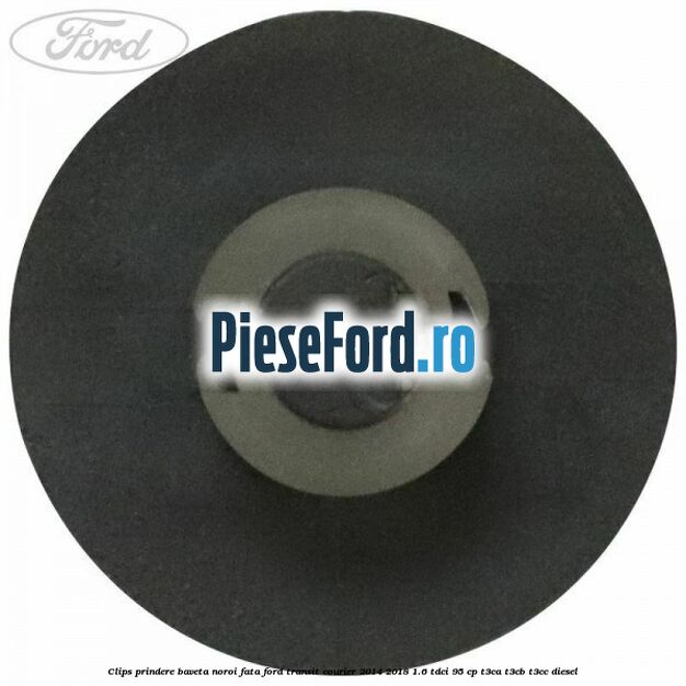 Clips prindere baveta noroi fata Ford Transit Courier 2014-2018 1.6 TDCi 95 cp Clips prindere baveta noroi fata Ford Transit Courier 2014-2018 1.6 TDCi 95 cp T3CA, T3CB, T3CC diesel