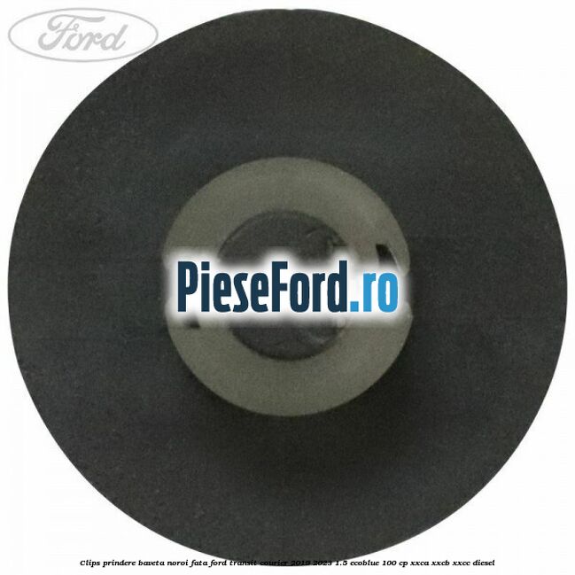 Clips prindere baveta noroi fata Ford Transit Courier 2019-2023 1.5 EcoBlue 100 cp XXCA, XXCB, XXCC diesel