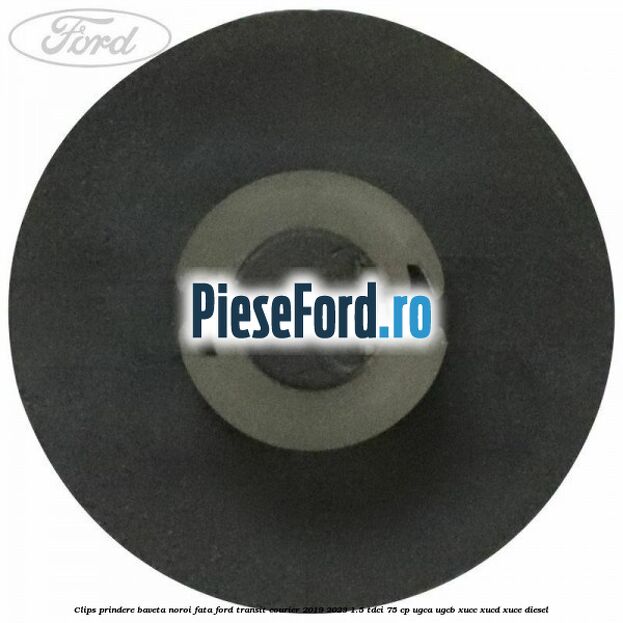 Clips prindere baveta noroi fata Ford Transit Courier 2019-2023 1.5 TDCi 75 cp UGCA, UGCB, XUCC, XUCD, XUCE diesel