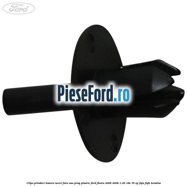 Clips prindere baveta noroi fata sau prag plastic Ford Fiesta 2005-2008 1.25 16V 75 cp FUJA, FUJB benzina