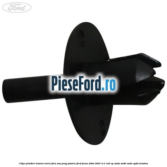 Clips prindere baveta noroi fata sau prag plastic Ford Focus 2004-2007 2.0 145 cp Clips prindere baveta noroi fata sau prag plastic Ford Focus 2004-2007 2.0 145 cp AODA, AODB, AODE, SYDA benzina
