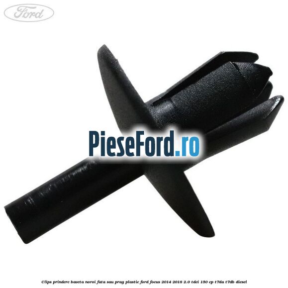 Clips prindere baveta noroi fata sau prag plastic Ford Focus 2014-2018 2.0 TDCi 150 cp T7DA, T7DB diesel