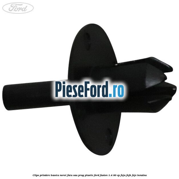 Clips prindere baveta noroi fata sau prag plastic Ford Fusion 1.4 80 cp Clips prindere baveta noroi fata sau prag plastic Ford Fusion 1.4 80 cp FXJA, FXJB, FXJC benzina