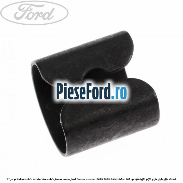 Clips prindere cablu acceleratie, cablu frana mana Ford Transit Custom 2019-2023 2.0 EcoBlue 105 cp BJFA, BJFB, YLF6, YLFA, YLFB, YLFS diesel