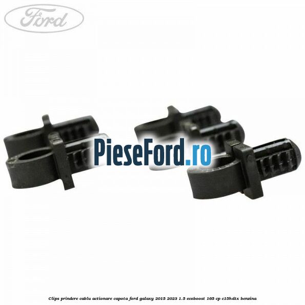 Clips prindere cablu actionare capota Ford Galaxy 2015-2023 1.5 EcoBoost 165 cp Clips prindere cablu actionare capota Ford Galaxy 2015-2023 1.5 EcoBoost 165 cp C15HDTX benzina