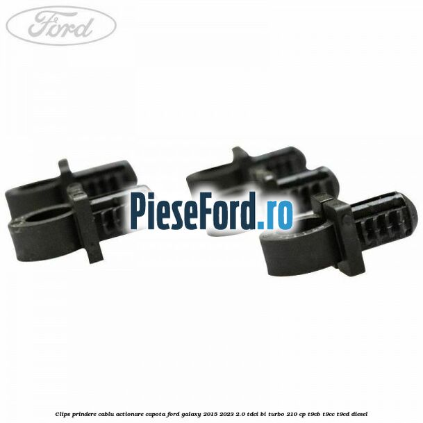 Clips prindere cablu actionare capota Ford Galaxy 2015-2023 2.0 TDCi BI-Turbo 210 cp T9CB, T9CC, T9CD diesel